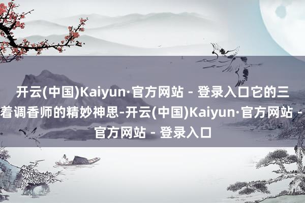 开云(中国)Kaiyun·官方网站 - 登录入口它的三调变化藏着调香师的精妙神思-开云(中国)Kaiyun·官方网站 - 登录入口