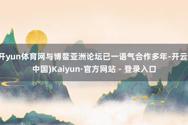 开yun体育网与博鳌亚洲论坛已一语气合作多年-开云(中国)Kaiyun·官方网站 - 登录入口