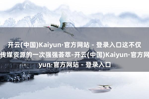 开云(中国)Kaiyun·官方网站 - 登录入口这不仅是重庆营业与传媒资源的一次强强荟萃-开云(中国)Kaiyun·官方网站 - 登录入口
