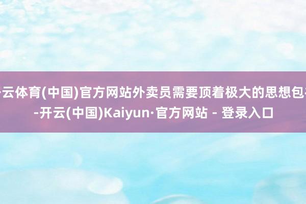 开云体育(中国)官方网站外卖员需要顶着极大的思想包袱-开云(中国)Kaiyun·官方网站 - 登录入口
