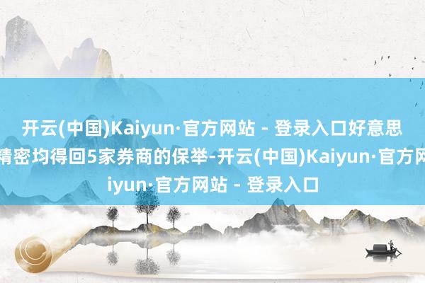 开云(中国)Kaiyun·官方网站 - 登录入口好意思的集团、立讯精密均得回5家券商的保举-开云(中国)Kaiyun·官方网站 - 登录入口