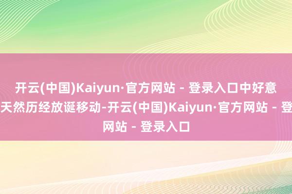 开云(中国)Kaiyun·官方网站 - 登录入口中好意思关联天然历经放诞移动-开云(中国)Kaiyun·官方网站 - 登录入口