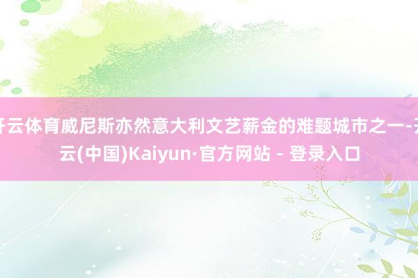 开云体育威尼斯亦然意大利文艺薪金的难题城市之一-开云(中国)Kaiyun·官方网站 - 登录入口