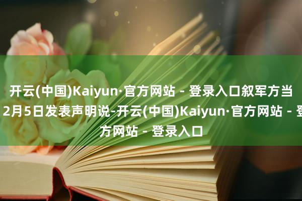 开云(中国)Kaiyun·官方网站 - 登录入口叙军方当地时刻12月5日发表声明说-开云(中国)Kaiyun·官方网站 - 登录入口