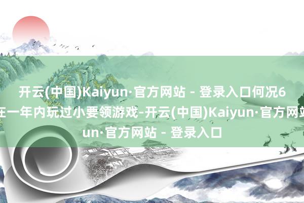 开云(中国)Kaiyun·官方网站 - 登录入口何况6成以上用户在一年内玩过小要领游戏-开云(中国)Kaiyun·官方网站 - 登录入口
