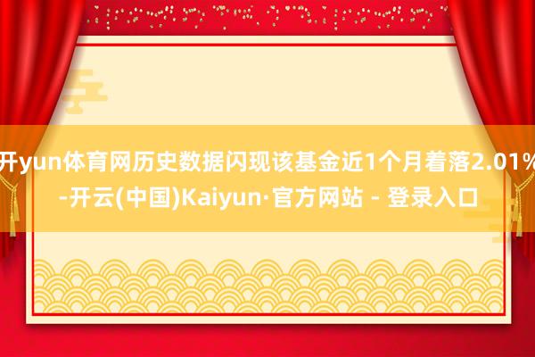 开yun体育网历史数据闪现该基金近1个月着落2.01%-开云(中国)Kaiyun·官方网站 - 登录入口
