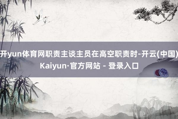 开yun体育网职责主谈主员在高空职责时-开云(中国)Kaiyun·官方网站 - 登录入口