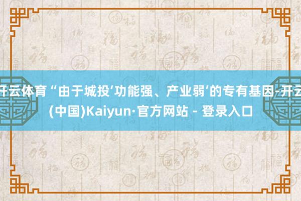 开云体育“由于城投‘功能强、产业弱’的专有基因-开云(中国)Kaiyun·官方网站 - 登录入口