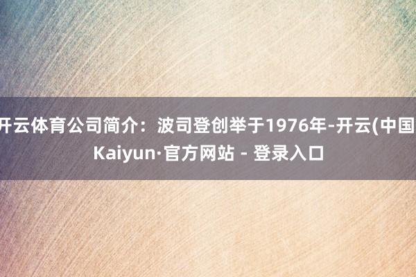 开云体育公司简介：波司登创举于1976年-开云(中国)Kaiyun·官方网站 - 登录入口