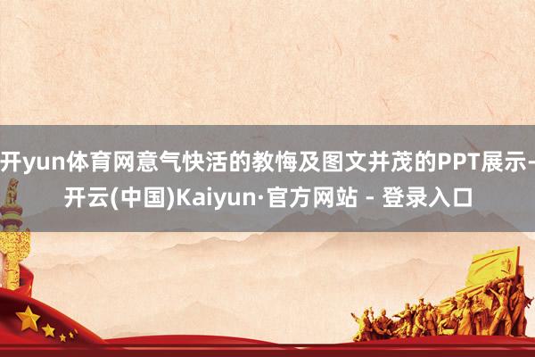 开yun体育网意气快活的教悔及图文并茂的PPT展示-开云(中国)Kaiyun·官方网站 - 登录入口