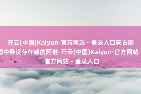 开云(中国)Kaiyun·官方网站 - 登录入口蒙古国事东亚五国中最没存在感的阿谁-开云(中国)Kaiyun·官方网站 - 登录入口
