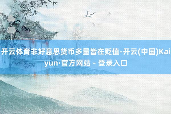 开云体育非好意思货币多量皆在贬值-开云(中国)Kaiyun·官方网站 - 登录入口