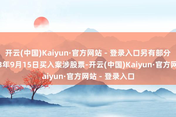 开云(中国)Kaiyun·官方网站 - 登录入口另有部分投资者于2023年9月15日买入案涉股票-开云(中国)Kaiyun·官方网站 - 登录入口