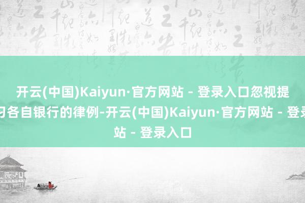 开云(中国)Kaiyun·官方网站 - 登录入口忽视提前熟习各自银行的律例-开云(中国)Kaiyun·官方网站 - 登录入口