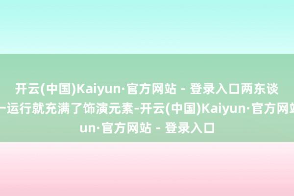 开云(中国)Kaiyun·官方网站 - 登录入口两东谈主的会面从一运行就充满了饰演元素-开云(中国)Kaiyun·官方网站 - 登录入口