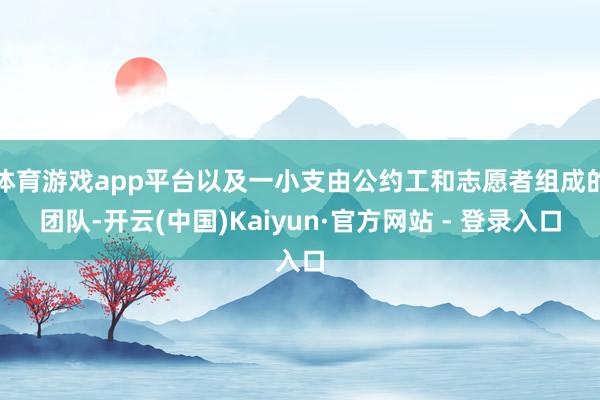 体育游戏app平台以及一小支由公约工和志愿者组成的团队-开云(中国)Kaiyun·官方网站 - 登录入口