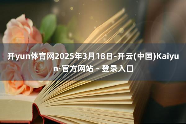 开yun体育网2025年3月18日-开云(中国)Kaiyun·官方网站 - 登录入口