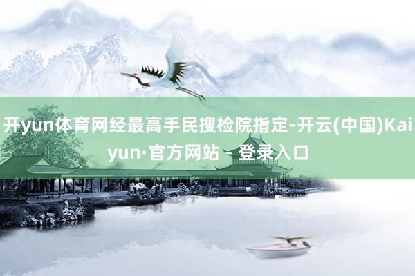 开yun体育网经最高手民搜检院指定-开云(中国)Kaiyun·官方网站 - 登录入口