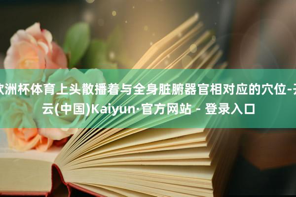 欧洲杯体育上头散播着与全身脏腑器官相对应的穴位-开云(中国)Kaiyun·官方网站 - 登录入口