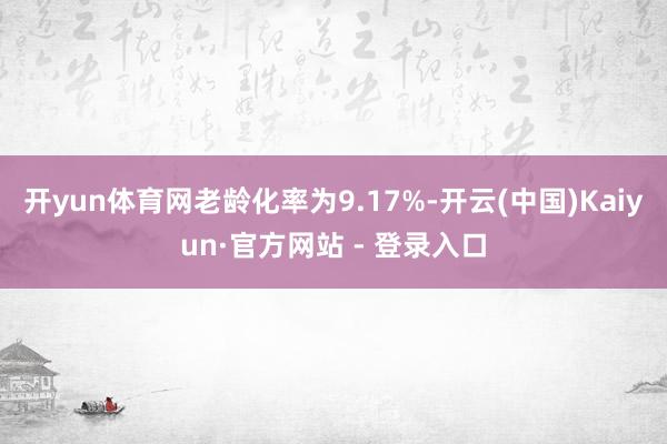 开yun体育网老龄化率为9.17%-开云(中国)Kaiyun·官方网站 - 登录入口