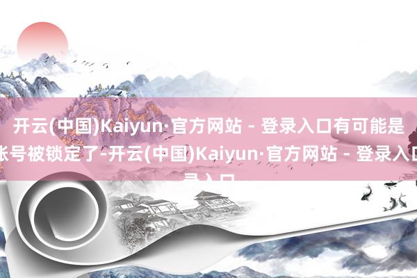 开云(中国)Kaiyun·官方网站 - 登录入口有可能是账号被锁定了-开云(中国)Kaiyun·官方网站 - 登录入口