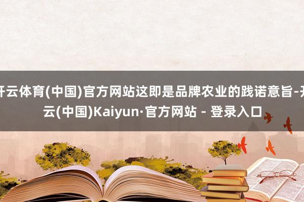 开云体育(中国)官方网站这即是品牌农业的践诺意旨-开云(中国)Kaiyun·官方网站 - 登录入口