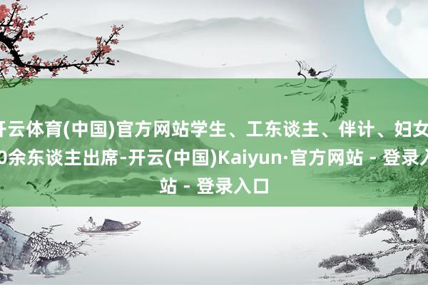 开云体育(中国)官方网站学生、工东谈主、伴计、妇女1000余东谈主出席-开云(中国)Kaiyun·官方网站 - 登录入口