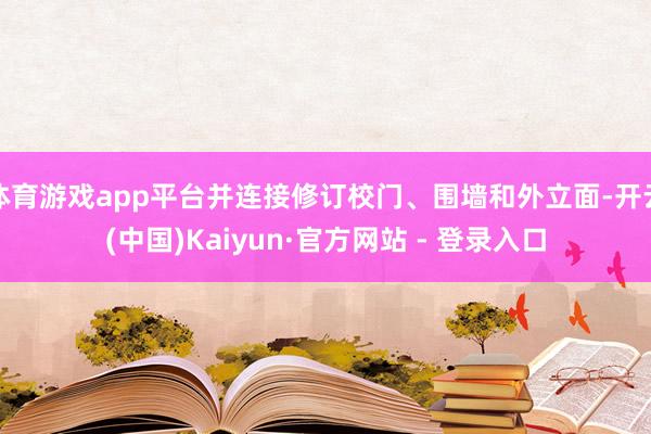 体育游戏app平台并连接修订校门、围墙和外立面-开云(中国)Kaiyun·官方网站 - 登录入口
