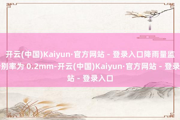开云(中国)Kaiyun·官方网站 - 登录入口降雨量监测分别率为 0.2mm-开云(中国)Kaiyun·官方网站 - 登录入口