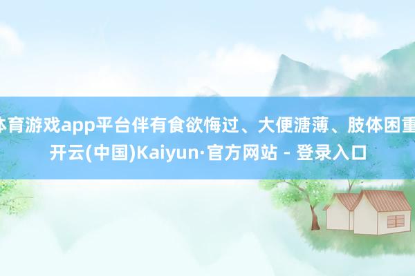 体育游戏app平台伴有食欲悔过、大便溏薄、肢体困重-开云(中国)Kaiyun·官方网站 - 登录入口