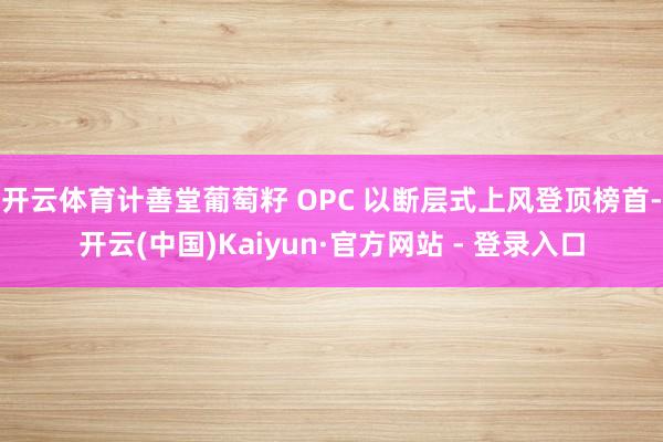 开云体育计善堂葡萄籽 OPC 以断层式上风登顶榜首-开云(中国)Kaiyun·官方网站 - 登录入口