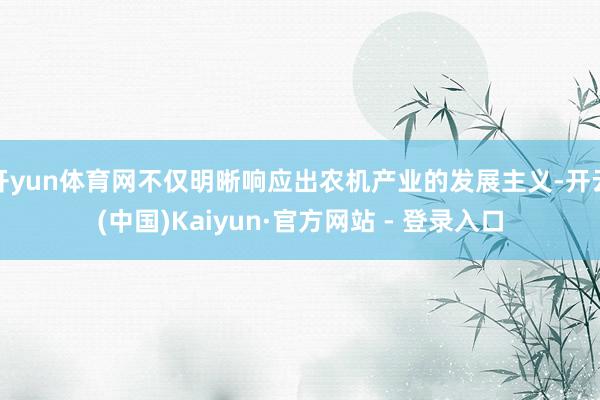 开yun体育网不仅明晰响应出农机产业的发展主义-开云(中国)Kaiyun·官方网站 - 登录入口