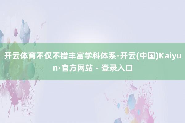 开云体育不仅不错丰富学科体系-开云(中国)Kaiyun·官方网站 - 登录入口