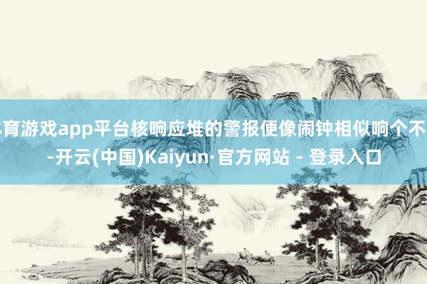 体育游戏app平台核响应堆的警报便像闹钟相似响个不断-开云(中国)Kaiyun·官方网站 - 登录入口
