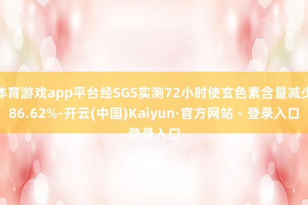 体育游戏app平台经SGS实测72小时使玄色素含量减少86.62%-开云(中国)Kaiyun·官方网站 - 登录入口