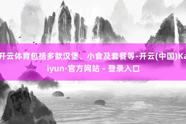 开云体育包括多款汉堡、小食及套餐等-开云(中国)Kaiyun·官方网站 - 登录入口