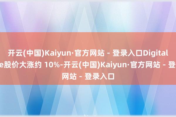 开云(中国)Kaiyun·官方网站 - 登录入口DigitalBridge股价大涨约 10%-开云(中国)Kaiyun·官方网站 - 登录入口