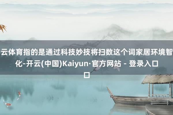 开云体育指的是通过科技妙技将扫数这个词家居环境智能化-开云(中国)Kaiyun·官方网站 - 登录入口